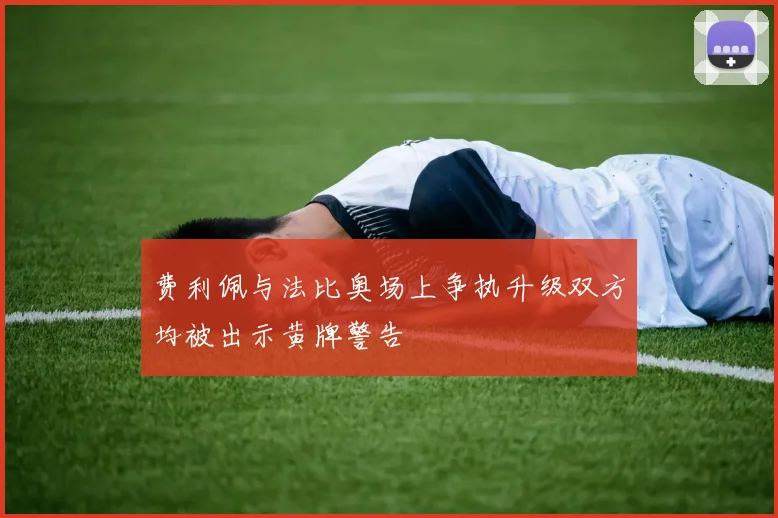费利佩与法比奥场上争执升级双方均被出示黄牌警告