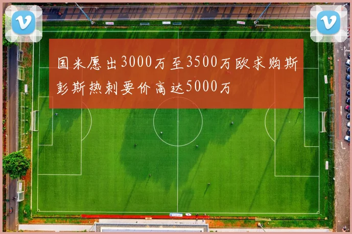 国米愿出3000万至3500万欧求购斯彭斯热刺要价高达5000万
