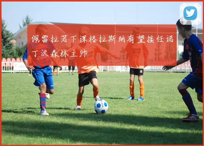 佩雷拉若下课格拉斯纳有望接任诺丁汉森林主帅