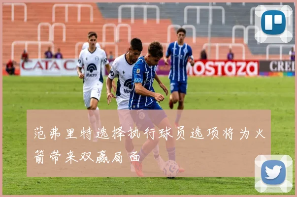 范弗里特选择执行球员选项将为火箭带来双赢局面