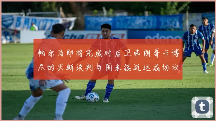 帕尔马即将完成对后卫弗朗哥卡博尼的买断谈判与国米接近达成协议
