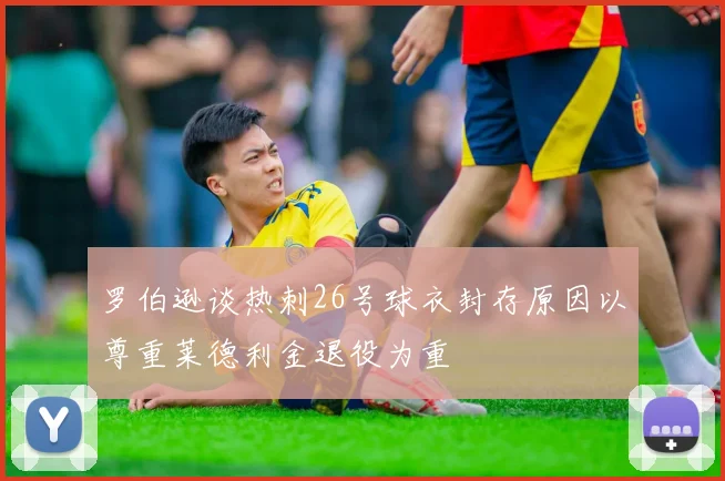 罗伯逊谈热刺26号球衣封存原因以尊重莱德利金退役为重