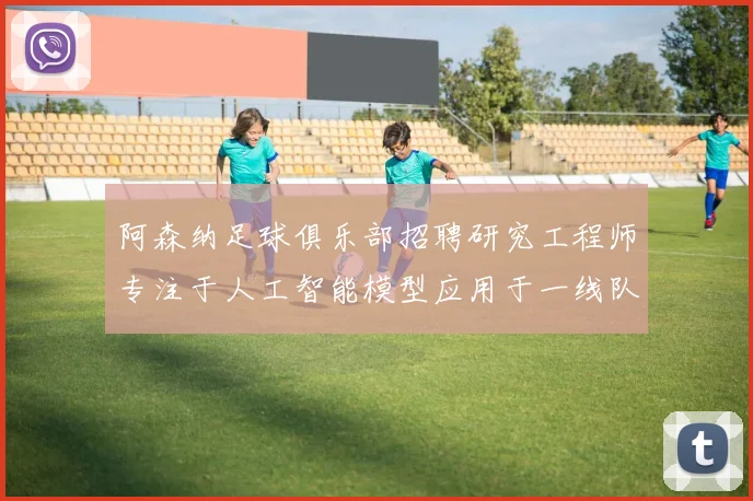 阿森纳足球俱乐部招聘研究工程师专注于人工智能模型应用于一线队工作
