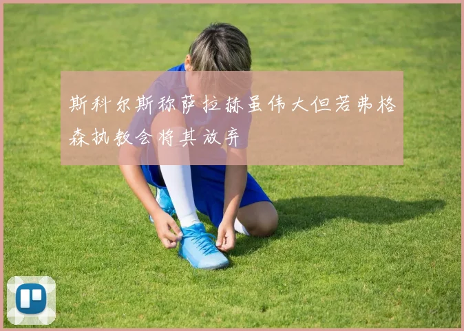 斯科尔斯称萨拉赫虽伟大但若弗格森执教会将其放弃