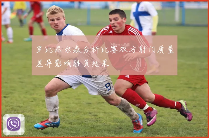 罗比尼尔森分析比赛双方射门质量差异影响胜负结果