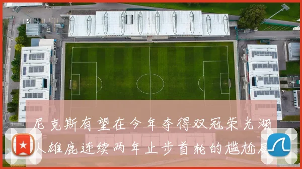 尼克斯有望在今年夺得双冠荣光湖人雄鹿连续两年止步首轮的尴尬局面