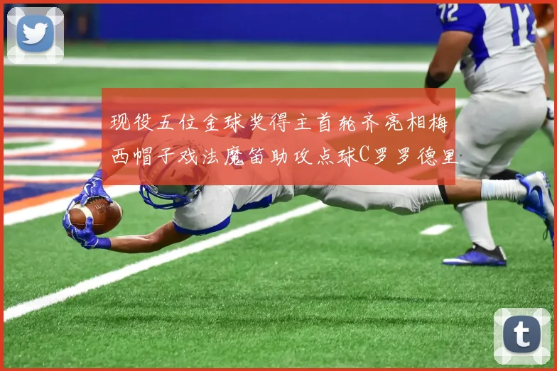 现役五位金球奖得主首轮齐亮相梅西帽子戏法魔笛助攻点球C罗罗德里握手言和